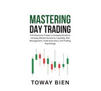 Mastering Day Trading: A Professional Trader’s Complete Guide to Intraday Market Structure, Liquidity, Risk Management, Trade Execution, and Trading Psychology