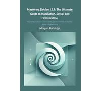 Mastering Debian 12.9: The Ultimate Guide to Installation, Setup, and Optimization: Step-by-Step Instructions, Advanced Tips, and Essential Tools for Seamless Debian 12.9 Performance