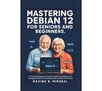 Mastering Debian 12 for Seniors and Beginners: A Complete Beginner’s Guide to Installing, Navigating, and Managing Debian 12 with Simple, Easy-to-Follow Instructions.