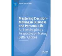 Mastering Decision-Making in Business and Personal Life: An Interdisciplinary Perspective on Making Better Choices