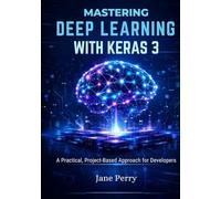 Mastering Deep Learning with Keras 3: A Practical, Project-Based Approach for Developers