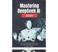 Mastering Deepseek Ai 2025: How A Young Chinese Company Is Revolutionizing Next-Generation Technology