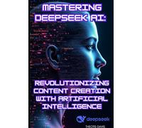 Mastering DEEPSEEK AI: Revolutionizing Content Creation with Artificial Intelligence: The Ultimate Guide to Automating SEO, Crafting Viral Content, and Dominating Platforms-Ethically and Efficiently