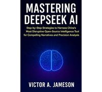 Mastering DeepSeek AI: Step-by-Step Strategies to Harness China’s Most Disruptive Open-Source Intelligence Tool for Compelling Narratives and Precision Analysis