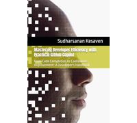Mastering Developer Efficiency with Practical GitHub Copilot: From Code Completion to Continuous Improvement: A Developer's Handbook