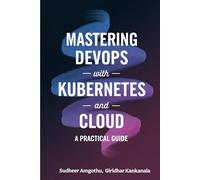 Mastering Devops With Kubernetes And Cloud: A Practical Guide