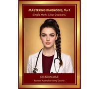 MASTERING DIAGNOSIS Vol 1: Simple Math. Clear Decisions.: Clinical Reasoning and Diagnostic Decision-Making for USMLE, PLAB, AMC and Licensing Exams