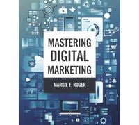 Mastering Digital Marketing: A Comprehensive Guide to Strategies, SEO, Social Media, and Beyond