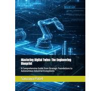 Mastering Digital Twins: The Engineering Blueprint: A Comprehensive Guide from Strategic Foundations to Autonomous Industrial Ecosystems
