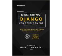 MASTERING DJANGO WEB DEVELOPMENT: Build Full-Stack, Secure, and Scalable Web Applications with Python