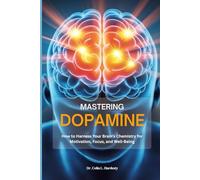 MASTERING DOPAMINE: How to Harness Your Brain’s Chemistry for Motivation, Focus, and Well-Being