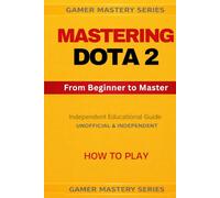 MASTERING DOTA 2 - From Beginner to Master: HOW TO PLAY