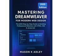 Mastering Dreamweaver for Modern Web Design: The 2025 Step-by-Step Guide to Building Professional Websites with HTML, CSS & JavaScript