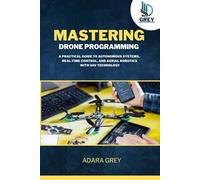 Mastering Drone Programming: A Practical Guide to Autonomous Systems, Real-Time Control, and Aerial Robotics with UAV Technology