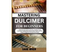 Mastering Dulcimer For Beginners: A Step-By-Step Guide For Novices, Including Tuning Techniques, Fingerpicking Patterns, Music Theory, And Folk Songs For Beginners And Advanced Players!