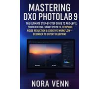 Mastering DXO Photolab 9: The Ultimate Step-by-Step Guide to Pro-Level Photo Editing, Smart Presets, DeepPRIME Noise Reduction & Creative Workflow - Beginner to Expert Blueprint"