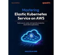 Mastering Elastic Kubernetes Service on AWS Build, secure, scale, and operate production cloud native applications - Malcolm Orr - Packt Publishing - ebook (ePub) - Livre