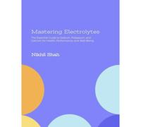 Mastering Electrolytes: The Essential Guide To Sodium, Potassium, And Calcium For Health, Performance, And Well-Being (Nik Shah Vitamins & Minerals Series)