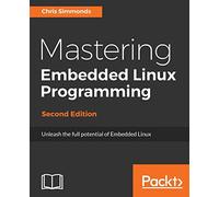 Mastering Embedded Linux Programming: Unleash the full potential of Embedded Linux