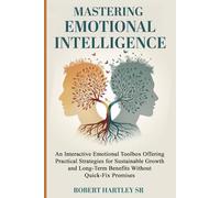 Mastering Emotional Intelligence: An Interactive Emotional Toolbox Offering Practical Strategies for Sustainable Growth And Long-Term Benefits Without Quick-Fix Promises
