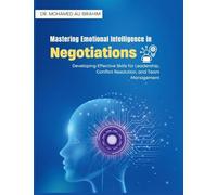 Mastering Emotional Intelligence in Negotiations: Developing Effective Skills for Leadership, Conflict Resolution, and Team Management