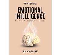 Mastering Emotional Intelligence: The Key to Better Relationships and Success