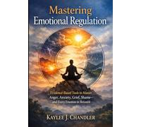 MASTERING EMOTIONAL REGULATION: Evidence-Based Tools To Master Anger, Anxiety, Grief, Shame and Every Emotion In Between