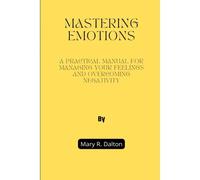 Mastering Emotions: A Practical Manual For Managing Your Feelings And Overcoming Negativity