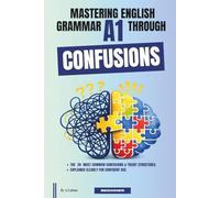 Mastering English Grammar A1 Through Confusions: The 20 Most Common Confusions & Tricky Structures Explained Clearly For Confident Use By Beginner