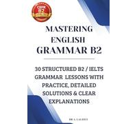 Mastering English Grammar B2: 30 Structured B2 / IELTS Grammar Lessons with Practice, Detailed Solutions & Clear Explanations