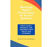 Mastering English Pronunciation for Korean Speakers: Speak Clearly, Naturally, and Confidently with step-by-step Techniques