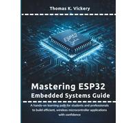 Mastering ESP32 Embedded Systems Guide: A hands-on learning path for students and professionals to build efficient, wireless microcontroller applications with confidence