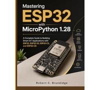 Mastering ESP32 with MicroPython 1.28: A Complete Guide to Building Smart IoT Applications with ESP32, ESP32-S3, ESP32-C3, and ESP32-C6