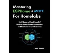 Mastering ESPHome and MQTT for Homelabs: Build Secure, Cloud-Free IoT Devices, Event-Driven Automation, and Scalable Sensor Networks