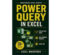 Mastering Excel Power Query: Step-by-Step Guide with Practical Exercises, Business Case Studies, and Real-World Data Transformation Examples