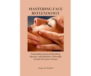 MASTERING FACE REFLEXOLOGY: Unlocking Natural Healing, Beauty, and Balance Through Facial Pressure Points.