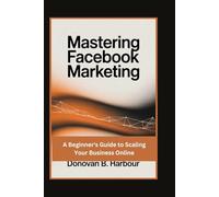 Mastering Facebook Marketing: A Beginner's Guide to Scaling Your Business Online