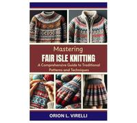 MASTERING FAIR ISLE KNITTING: A Comprehensive Guide to Traditional Patterns and Techniques