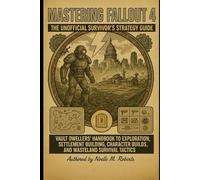Mastering Fallout 4: The Unofficial Survivor’s Strategy Guide: Vault Dwellers’ Handbook to Exploration, Settlement Building, Character Builds, and Wasteland Survival Tactics