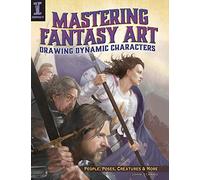 Mastering Fantasy Art: Drawing Dynamic Characters: People, Poses, Creatures and More