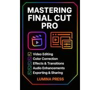 Mastering Final Cut Pro: A Step-by-Step Guide to Building Your Skills and Creating Videos That Stand Out