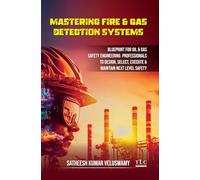 Mastering Fire & Cas Detection Systems: Blueprint for Oil & Gas Safety Engineering Professionals to Design, Select, Execute & Maintain Next Level Safety