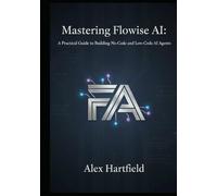 MASTERING FLOWISE AI: A Practical Guide to Building No-Code and Low-Code AI Agents