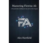 MASTERING FLOWISE AI: A Practical Guide to Building No-Code and Low-Code AI Agents