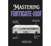 Mastering FortiGate-100F: The Complete 2026 Hands-On Guide to Network Security, VPN Deployment, IPSec/SSL, and Advanced Configuration Best Practices