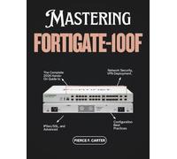 Mastering FortiGate-100F: The Complete 2026 Hands-On Guide to Network Security, VPN Deployment, IPSec/SSL, and Advanced Configuration Best Practices