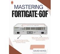 Mastering FortiGate-60F: The Ultimate Step-by-Step Configuration Guide for FortiOS SD-WAN, Firewall, NSE 4 Study, VPN, and Security - Hands-On Labs for Beginners to Advanced Admins