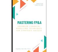 Mastering FP&A: Advanced Financial Modelling Techniques for Strategic Success: A Comprehensive Guide 2025