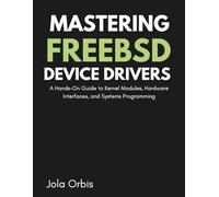 Mastering FreeBSD Device Drivers: A Hands-On Guide to Kernel Modules, Hardware Interfaces, and Systems Programming