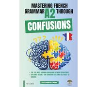 Mastering French Grammar A2 Through Confusions: The 20 Most Common Confusions & Tricky Structures Explained Clearly for Confident Use & DELF/DALF A2 Success